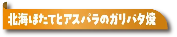 北海ほたてとアスパラのガリバタ焼